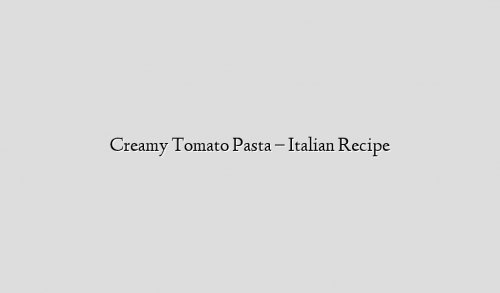 Creamy Tomato Pasta – Italian Recipe
