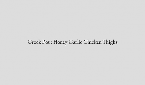Crock Pot : Honey Garlic Chicken Thighs