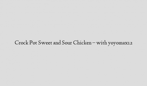 Crock Pot Sweet and Sour Chicken – with yoyomax12