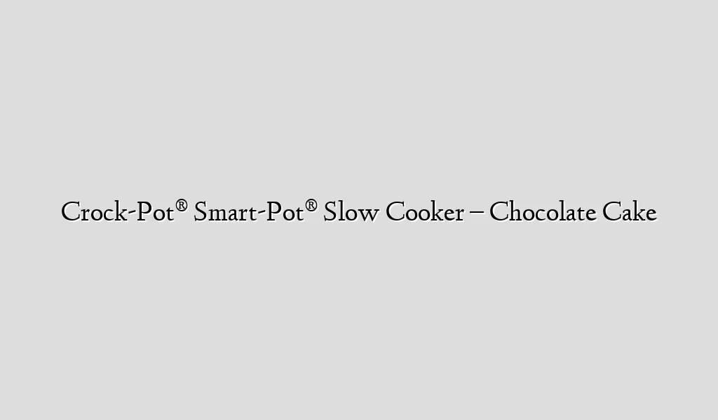 Crock-Pot® Smart-Pot® Slow Cooker – Chocolate Cake