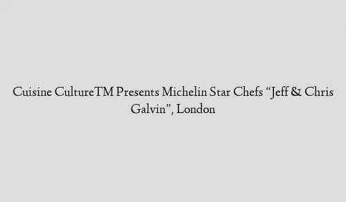 Cuisine Culture™ Presents Michelin Star Chefs “Jeff & Chris Galvin”, London
