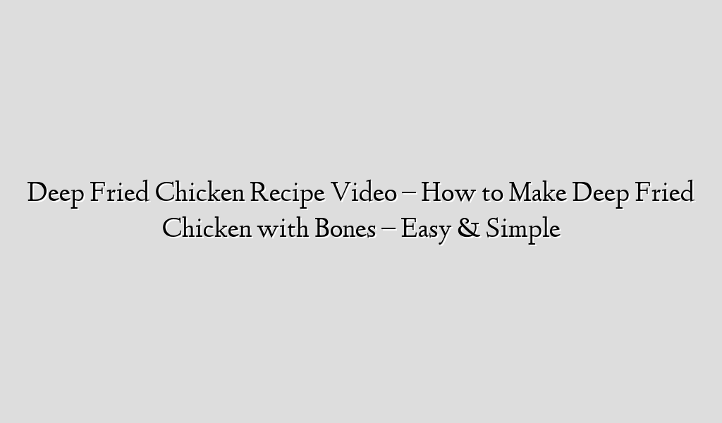 Deep Fried Chicken Recipe Video – How to Make Deep Fried Chicken with Bones – Easy & Simple