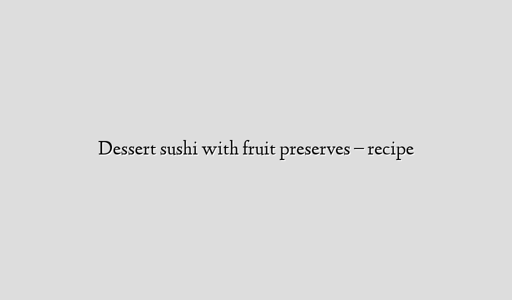 Dessert sushi with fruit preserves – recipe