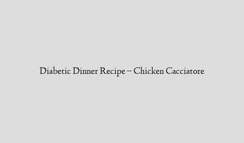 Diabetic Dinner Recipe – Chicken Cacciatore
