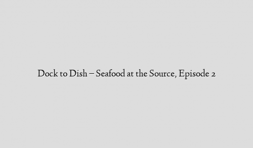 Dock to Dish – Seafood at the Source, Episode 2