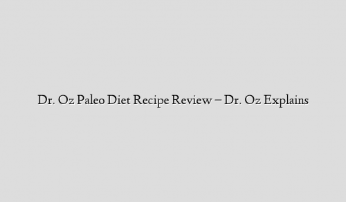 Dr. Oz  Paleo Diet Recipe Review – Dr. Oz Explains