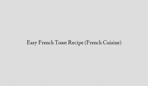 Easy French Toast Recipe (French Cuisine)