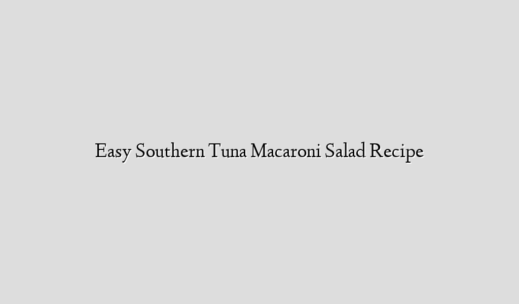 Easy Southern Tuna Macaroni Salad Recipe