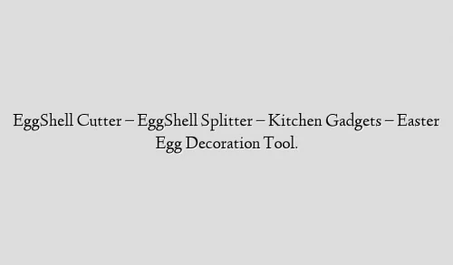 EggShell Cutter – EggShell Splitter – Kitchen Gadgets – Easter Egg Decoration Tool.