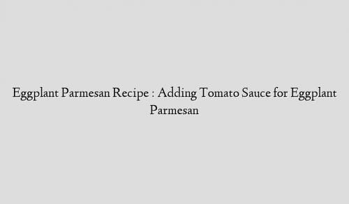 Eggplant Parmesan Recipe : Adding Tomato Sauce for Eggplant Parmesan