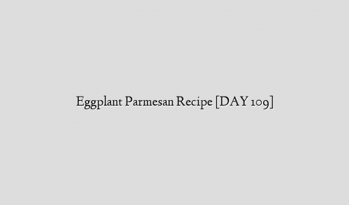Eggplant Parmesan Recipe [DAY 109]
