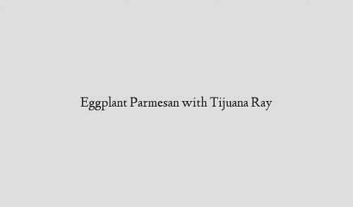 Eggplant Parmesan with Tijuana Ray