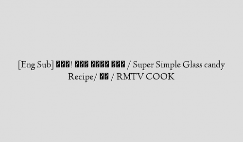 [Eng Sub] 쨍그랑! 초간단 유리사탕 만들기 / Super Simple Glass candy Recipe/ 알쿡 / RMTV COOK