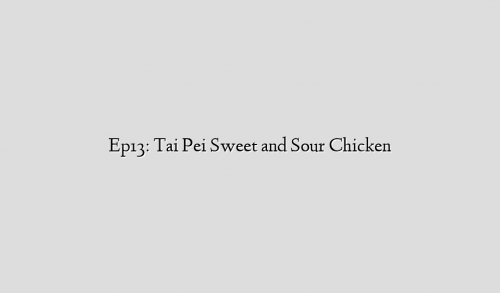 Ep13: Tai Pei Sweet and Sour Chicken