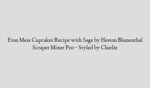 Eton Mess Cupcakes Recipe with Sage by Heston Blumenthal Scraper Mixer Pro – Styled by Charlie