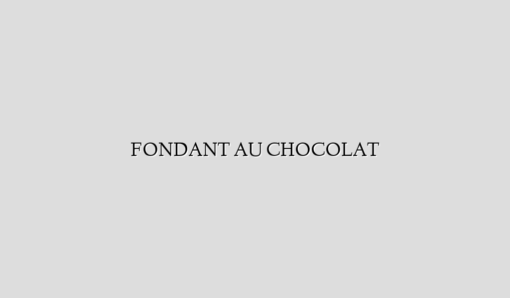 FONDANT AU CHOCOLAT