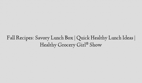 Fall Recipes: Savory Lunch Box | Quick Healthy Lunch Ideas | Healthy Grocery Girl® Show