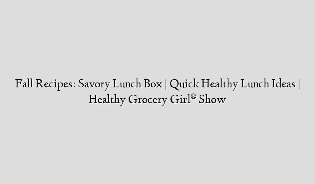 Fall Recipes: Savory Lunch Box | Quick Healthy Lunch Ideas | Healthy Grocery Girl® Show