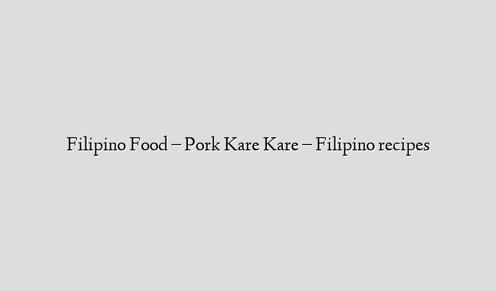 Filipino Food – Pork Kare Kare – Filipino recipes