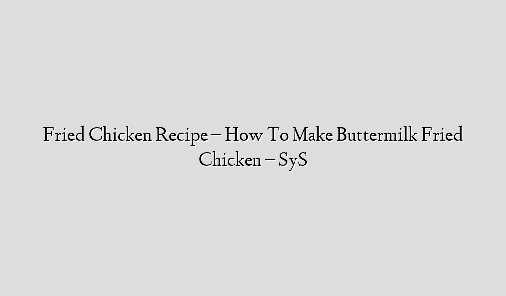 Fried Chicken Recipe – How To Make Buttermilk Fried Chicken – SyS