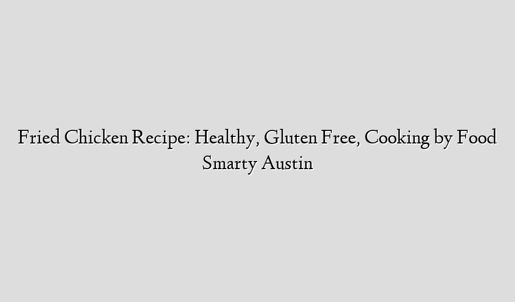 Fried Chicken Recipe: Healthy, Gluten Free, Cooking by Food Smarty Austin