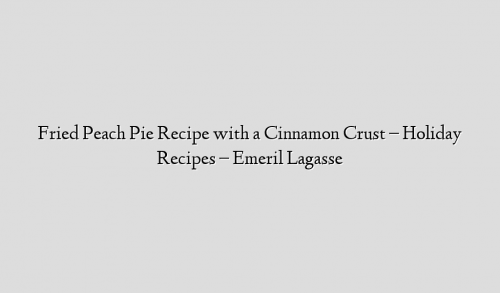 Fried Peach Pie Recipe with a Cinnamon Crust – Holiday Recipes – Emeril Lagasse