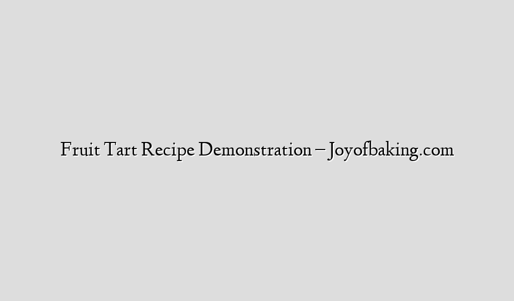 Fruit Tart Recipe Demonstration – Joyofbaking.com