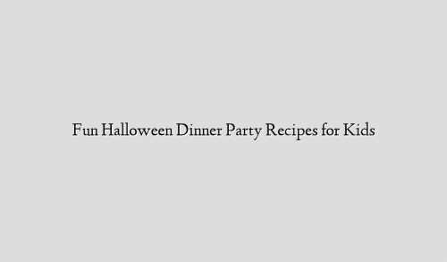 Fun Halloween Dinner Party Recipes for Kids