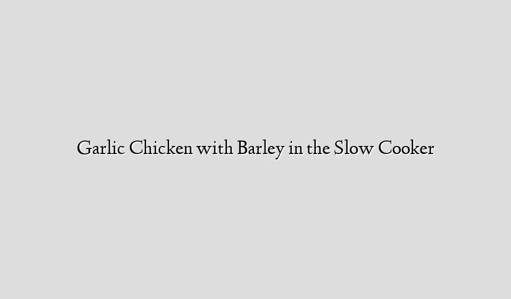 Garlic Chicken with Barley in the Slow Cooker