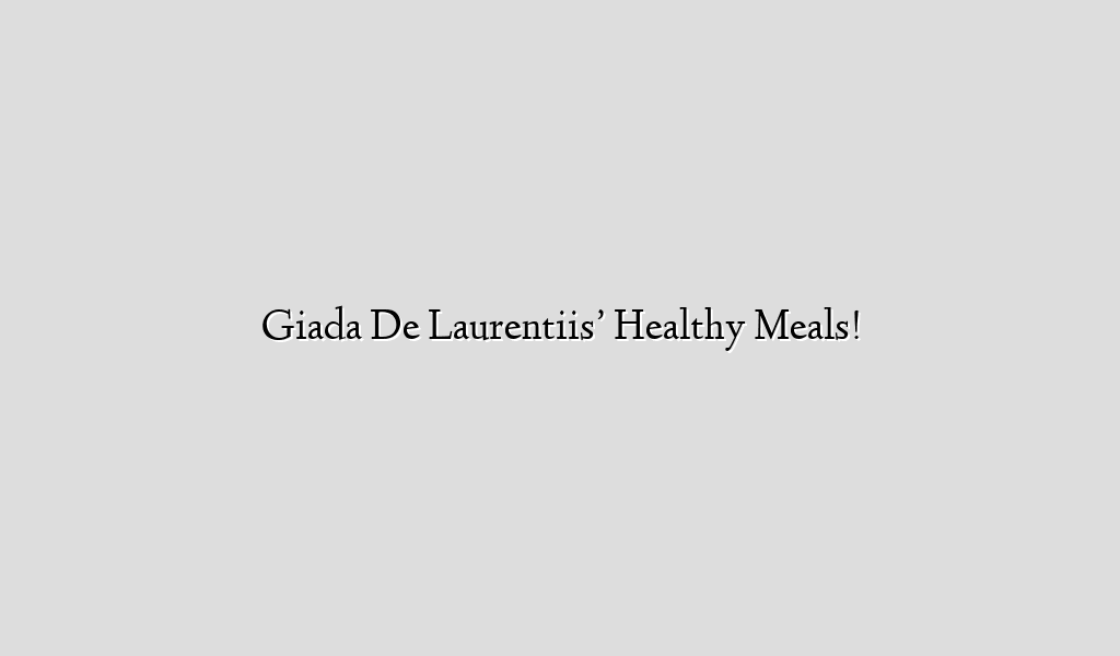 Giada De Laurentiis’ Healthy Meals!