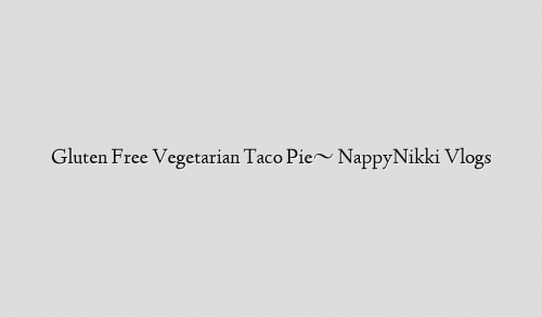 Gluten Free Vegetarian Taco Pie~ NappyNikki Vlogs