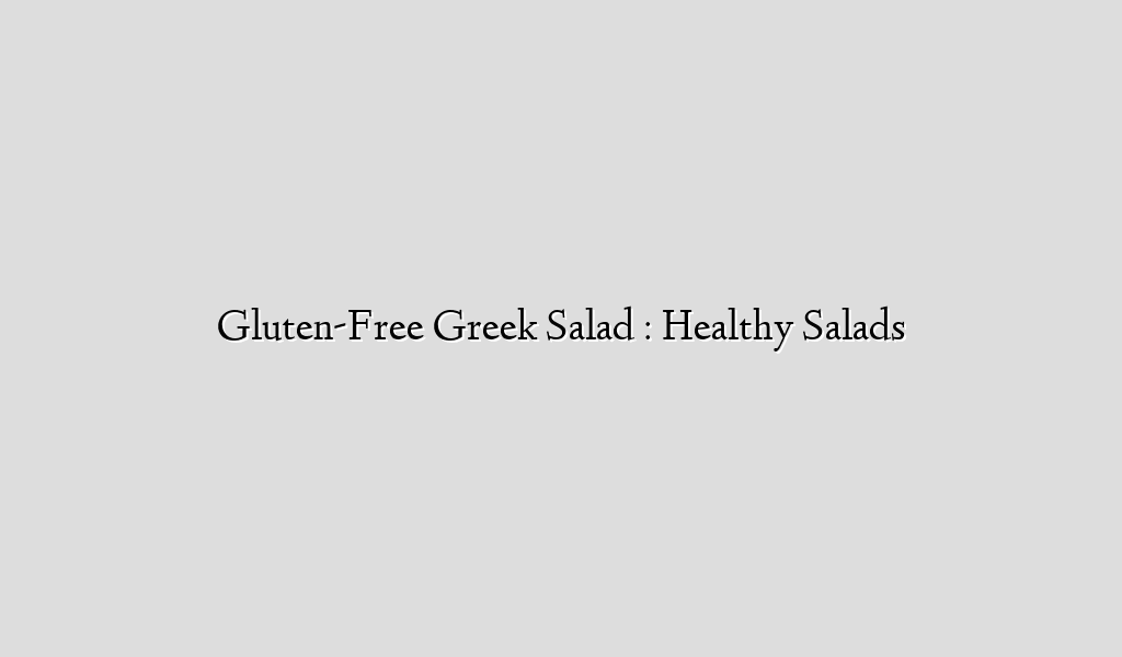 Gluten-Free Greek Salad : Healthy Salads - Recipe Flow