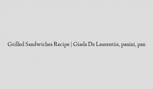 Grilled Sandwiches Recipe | Giada De Laurentiis, panini, pan