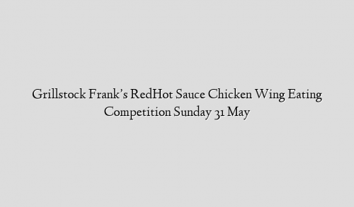 Grillstock Frank’s RedHot Sauce Chicken Wing Eating Competition Sunday 31 May