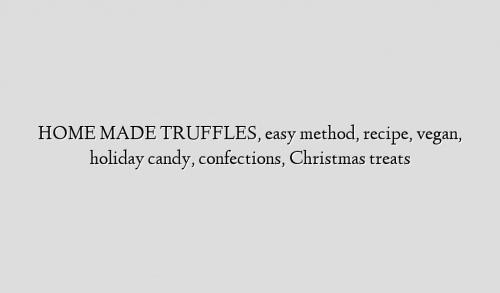 HOME MADE TRUFFLES, easy method, recipe, vegan, holiday candy, confections, Christmas treats
