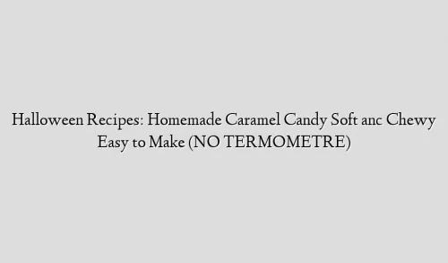 Halloween Recipes: Homemade Caramel Candy Soft anc Chewy Easy to Make (NO TERMOMETRE)