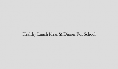 Healthy Lunch Ideas & Dinner For School