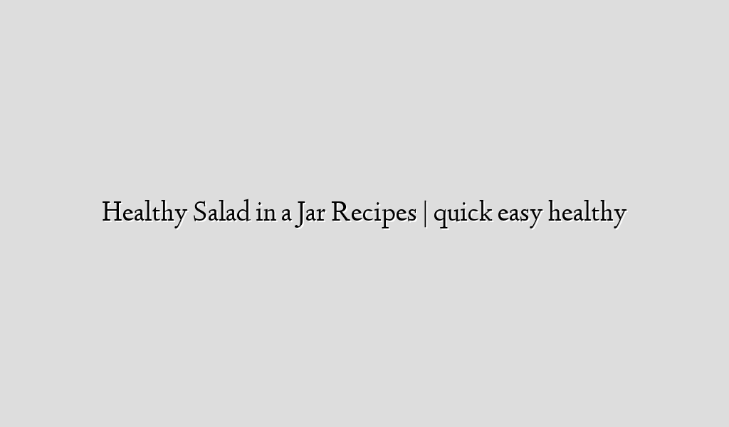 Healthy Salad in a Jar Recipes | quick easy healthy