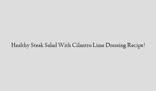 Healthy Steak Salad With Cilantro Lime Dressing Recipe!