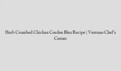 Herb Crumbed Chicken Cordon Bleu Recipe | Ventuno Chef’s Corner