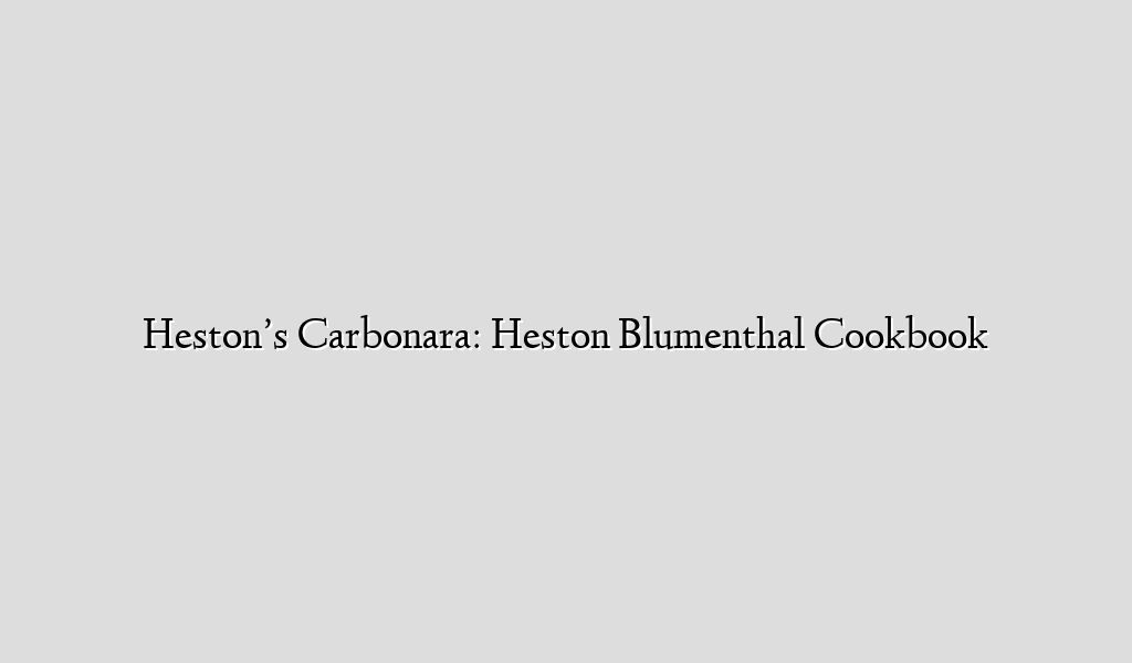 Heston’s Carbonara: Heston Blumenthal Cookbook