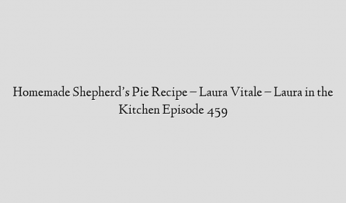 Homemade Shepherd’s Pie Recipe – Laura Vitale – Laura in the Kitchen Episode 459