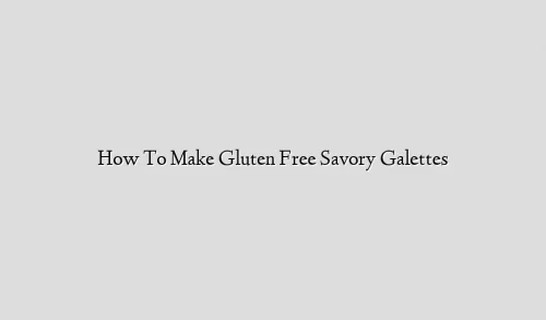 How To Make Gluten Free Savory Galettes