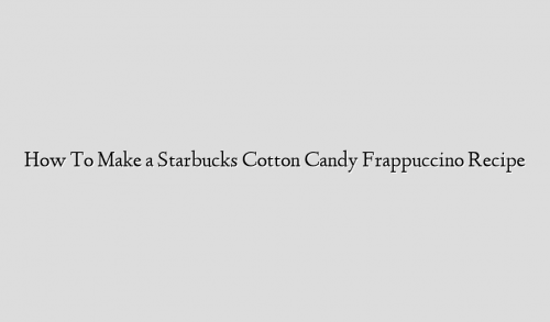 How To Make a Starbucks Cotton Candy Frappuccino Recipe