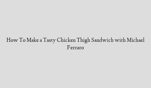 How To Make a Tasty Chicken Thigh Sandwich with Michael Ferraro
