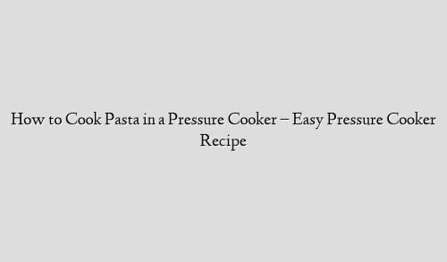 How to Cook Pasta in a Pressure Cooker – Easy Pressure Cooker Recipe