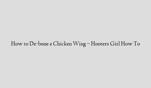How to De-bone a Chicken Wing  – Hooters Girl How To