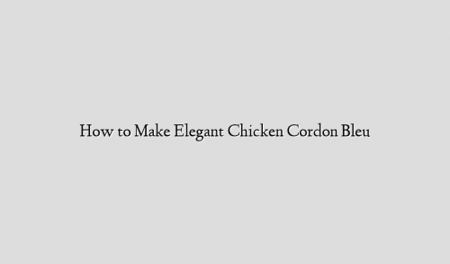 How to Make Elegant Chicken Cordon Bleu