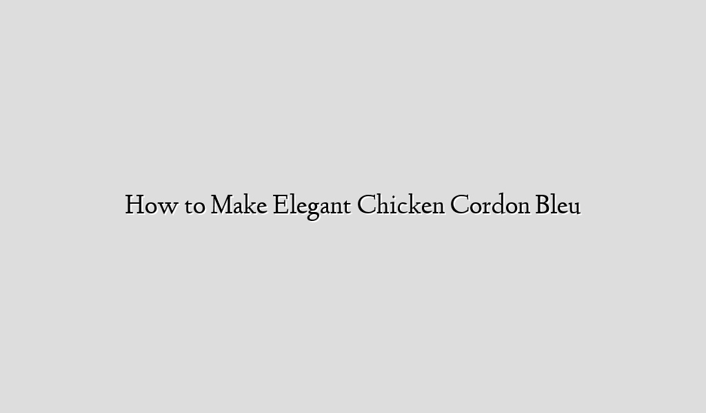 How to Make Elegant Chicken Cordon Bleu