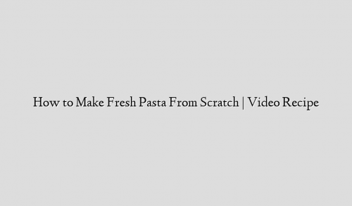 How to Make Fresh Pasta From Scratch | Video Recipe